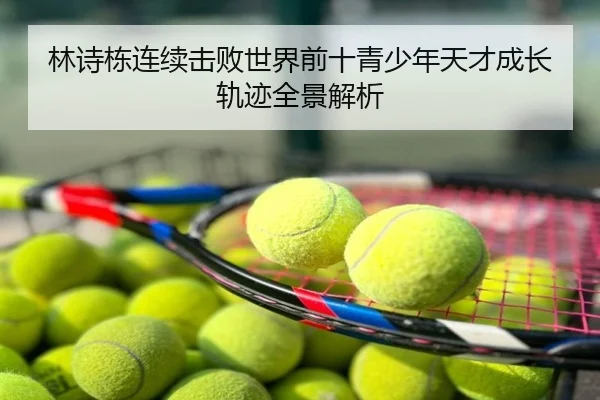 林诗栋连续击败世界前十青少年天才成长轨迹全景解析